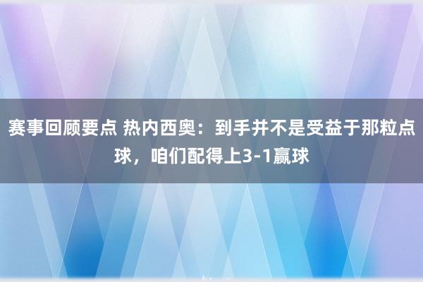 赛事回顾要点 热内西奥：到手并不是受益于那粒点球，咱们配得上3-1赢球