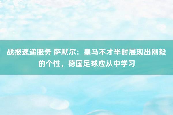 战报速递服务 萨默尔：皇马不才半时展现出刚毅的个性，德国足球应从中学习