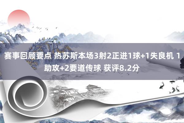 赛事回顾要点 热苏斯本场3射2正进1球+1失良机 1助攻+2要道传球 获评8.2分