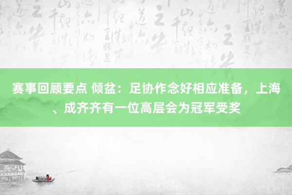 赛事回顾要点 倾盆：足协作念好相应准备，上海、成齐齐有一位高层会为冠军受奖