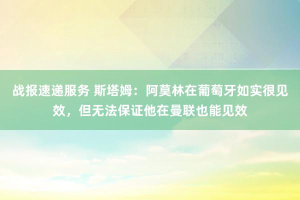 战报速递服务 斯塔姆：阿莫林在葡萄牙如实很见效，但无法保证他在曼联也能见效