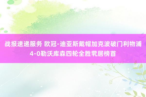 战报速递服务 欧冠-迪亚斯戴帽加克波破门利物浦4-0勒沃库森四轮全胜茕居榜首