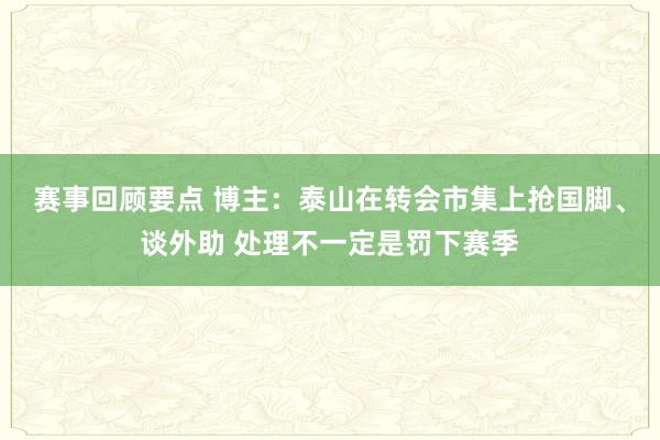 赛事回顾要点 博主：泰山在转会市集上抢国脚、谈外助 处理不一定是罚下赛季