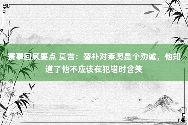 赛事回顾要点 莫吉：替补对莱奥是个劝诫，他知道了他不应该在犯错时含笑