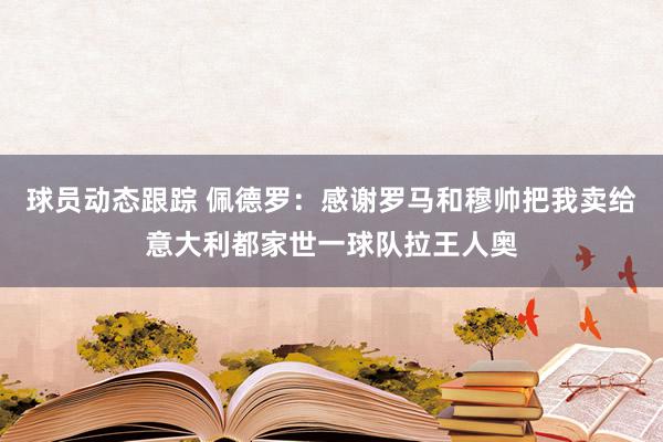 球员动态跟踪 佩德罗：感谢罗马和穆帅把我卖给意大利都家世一球队拉王人奥