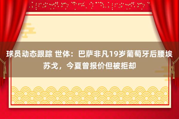 球员动态跟踪 世体：巴萨非凡19岁葡萄牙后腰埃苏戈，今夏曾报价但被拒却