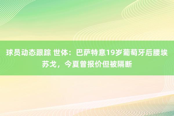 球员动态跟踪 世体：巴萨特意19岁葡萄牙后腰埃苏戈，今夏曾报价但被隔断