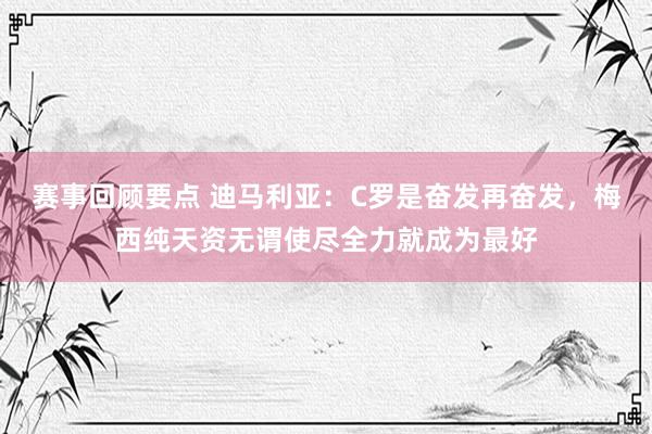 赛事回顾要点 迪马利亚：C罗是奋发再奋发，梅西纯天资无谓使尽全力就成为最好