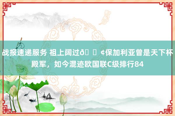 战报速递服务 祖上阔过😢保加利亚曾是天下杯殿军，如今混迹欧国联C级排行84