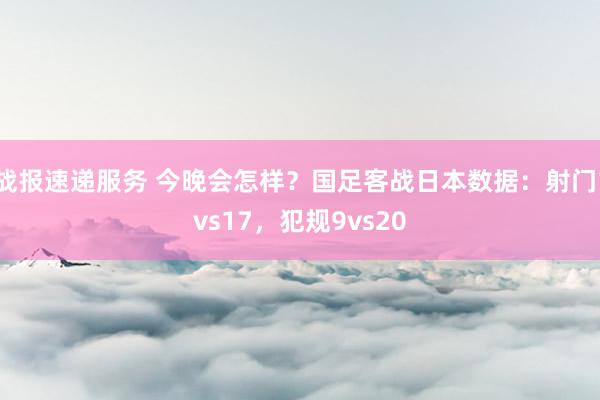 战报速递服务 今晚会怎样？国足客战日本数据：射门1vs17，犯规9vs20