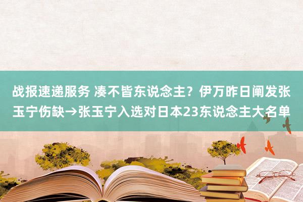 战报速递服务 凑不皆东说念主？伊万昨日阐发张玉宁伤缺→张玉宁入选对日本23东说念主大名单