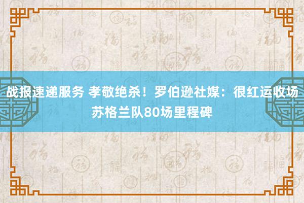 战报速递服务 孝敬绝杀！罗伯逊社媒：很红运收场苏格兰队80场里程碑