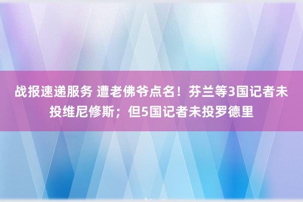 战报速递服务 遭老佛爷点名！芬兰等3国记者未投维尼修斯；但5国记者未投罗德里