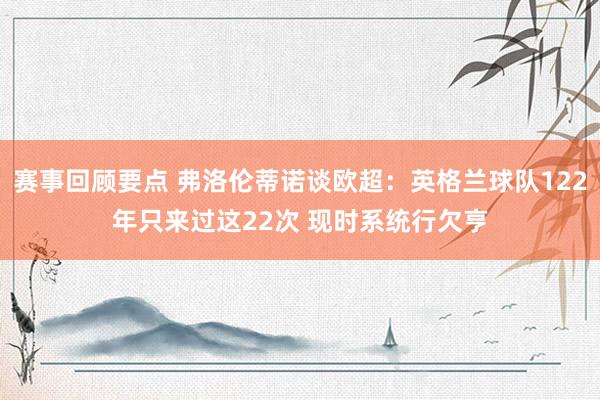 赛事回顾要点 弗洛伦蒂诺谈欧超：英格兰球队122年只来过这22次 现时系统行欠亨