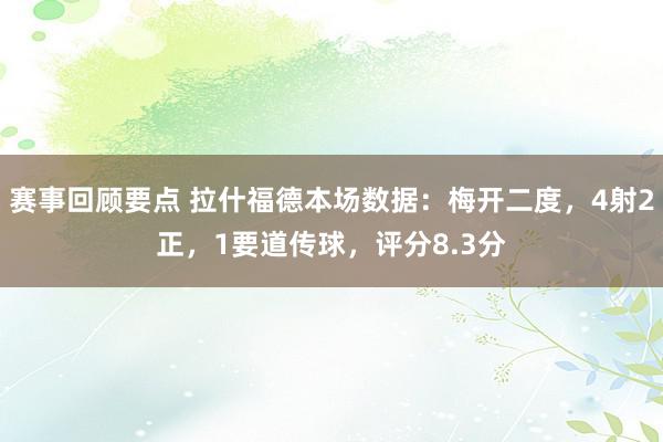 赛事回顾要点 拉什福德本场数据：梅开二度，4射2正，1要道传球，评分8.3分