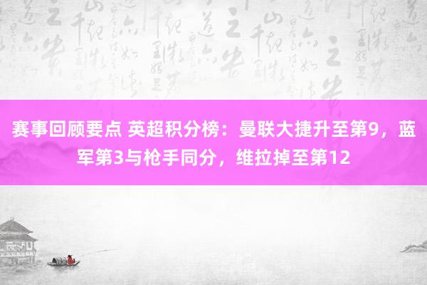 赛事回顾要点 英超积分榜：曼联大捷升至第9，蓝军第3与枪手同分，维拉掉至第12