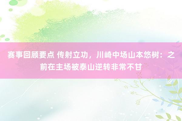 赛事回顾要点 传射立功，川崎中场山本悠树：之前在主场被泰山逆转非常不甘