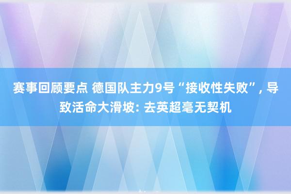 赛事回顾要点 德国队主力9号“接收性失败”, 导致活命大滑坡: 去英超毫无契机