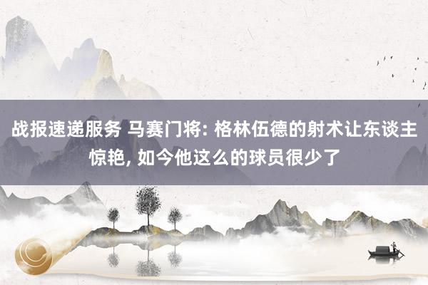 战报速递服务 马赛门将: 格林伍德的射术让东谈主惊艳, 如今他这么的球员很少了