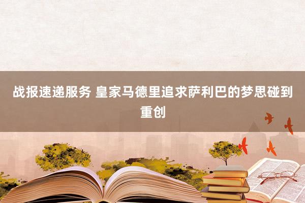 战报速递服务 皇家马德里追求萨利巴的梦思碰到重创