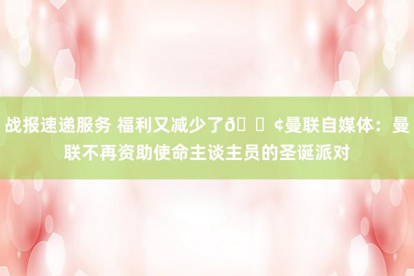 战报速递服务 福利又减少了😢曼联自媒体：曼联不再资助使命主谈主员的圣诞派对