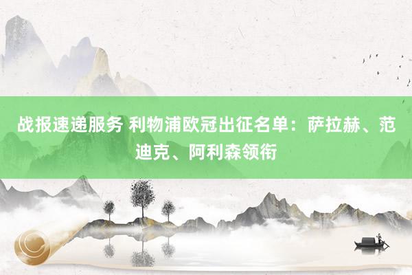 战报速递服务 利物浦欧冠出征名单：萨拉赫、范迪克、阿利森领衔