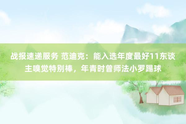 战报速递服务 范迪克：能入选年度最好11东谈主嗅觉特别棒，年青时曾师法小罗踢球