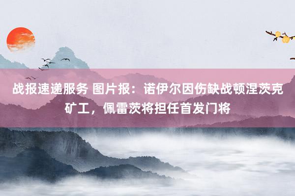 战报速递服务 图片报：诺伊尔因伤缺战顿涅茨克矿工，佩雷茨将担任首发门将