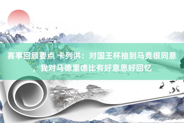 赛事回顾要点 卡列洪：对国王杯抽到马竞很同意，我对马德里德比有好意思好回忆