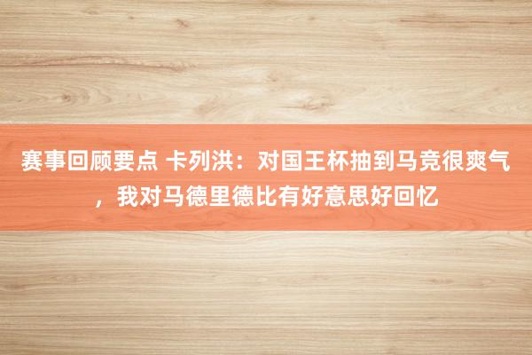 赛事回顾要点 卡列洪：对国王杯抽到马竞很爽气，我对马德里德比有好意思好回忆