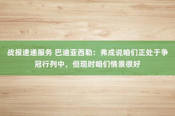 战报速递服务 巴迪亚西勒：弗成说咱们正处于争冠行列中，但现时咱们情景很好