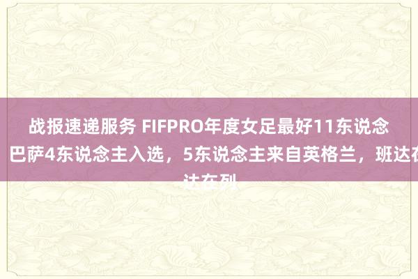 战报速递服务 FIFPRO年度女足最好11东说念主：巴萨4东说念主入选，5东说念主来自英格兰，班达在列