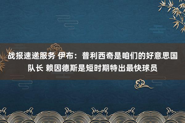 战报速递服务 伊布：普利西奇是咱们的好意思国队长 赖因德斯是短时期特出最快球员