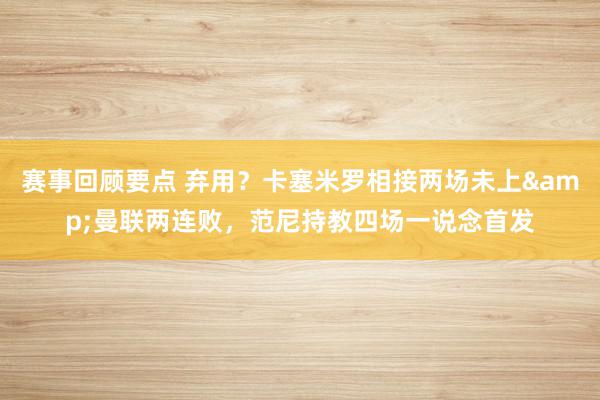 赛事回顾要点 弃用？卡塞米罗相接两场未上&曼联两连败，范尼持教四场一说念首发