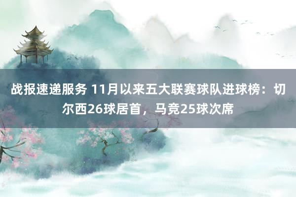 战报速递服务 11月以来五大联赛球队进球榜：切尔西26球居首，马竞25球次席