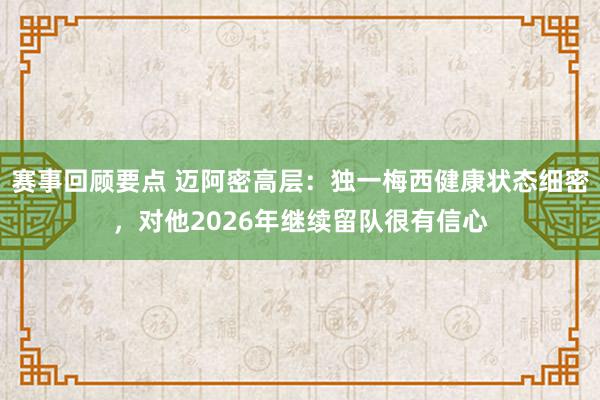 赛事回顾要点 迈阿密高层：独一梅西健康状态细密，对他2026年继续留队很有信心