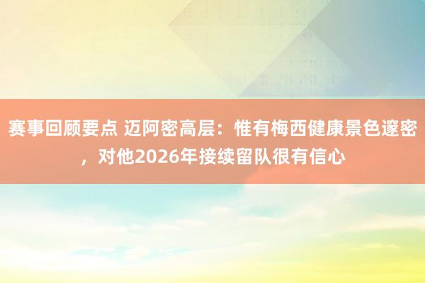 赛事回顾要点 迈阿密高层：惟有梅西健康景色邃密，对他2026年接续留队很有信心