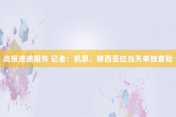 战报速递服务 记者：凯恩、穆西亚拉当天单独查验