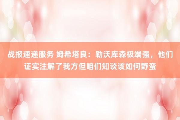 战报速递服务 姆希塔良：勒沃库森极端强，他们证实注解了我方但咱们知谈该如何野蛮