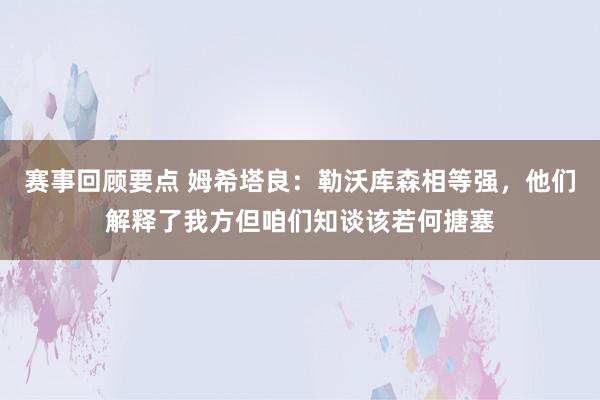 赛事回顾要点 姆希塔良：勒沃库森相等强，他们解释了我方但咱们知谈该若何搪塞