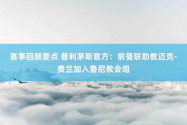 赛事回顾要点 普利茅斯官方：前曼联助教迈克-费兰加入鲁尼教会组