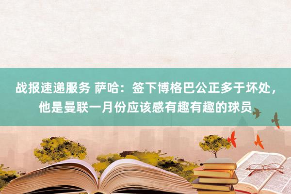 战报速递服务 萨哈：签下博格巴公正多于坏处，他是曼联一月份应该感有趣有趣的球员