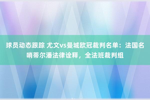 球员动态跟踪 尤文vs曼城欧冠裁判名单：法国名哨蒂尔潘法律诠释，全法班裁判组