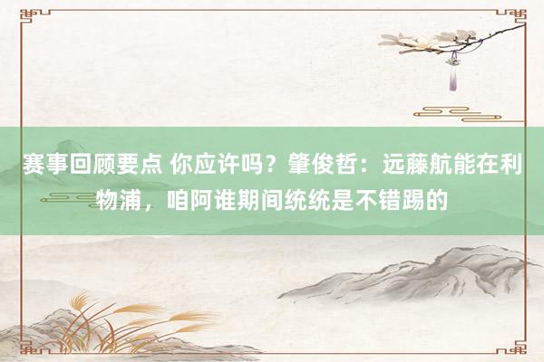 赛事回顾要点 你应许吗？肇俊哲：远藤航能在利物浦，咱阿谁期间统统是不错踢的