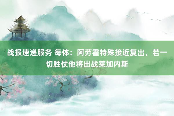 战报速递服务 每体：阿劳霍特殊接近复出，若一切胜仗他将出战莱加内斯