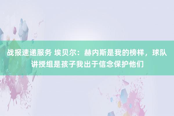 战报速递服务 埃贝尔：赫内斯是我的榜样，球队讲授组是孩子我出于信念保护他们