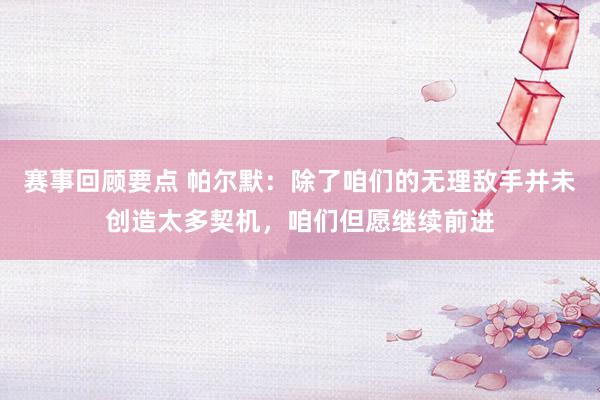 赛事回顾要点 帕尔默：除了咱们的无理敌手并未创造太多契机，咱们但愿继续前进