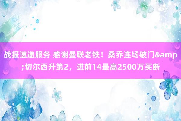 战报速递服务 感谢曼联老铁！桑乔连场破门&切尔西升第2，进前14最高2500万买断