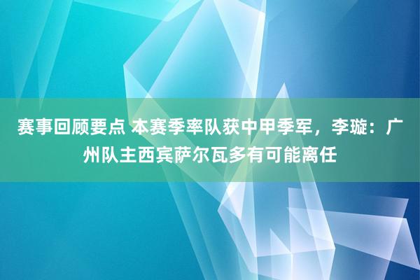 赛事回顾要点 本赛季率队获中甲季军，李璇：广州队主西宾萨尔瓦多有可能离任