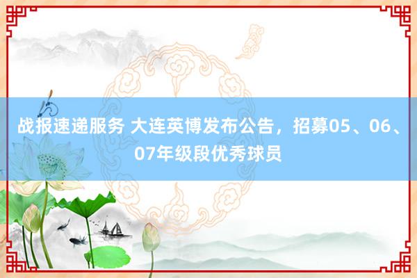 战报速递服务 大连英博发布公告，招募05、06、07年级段优秀球员